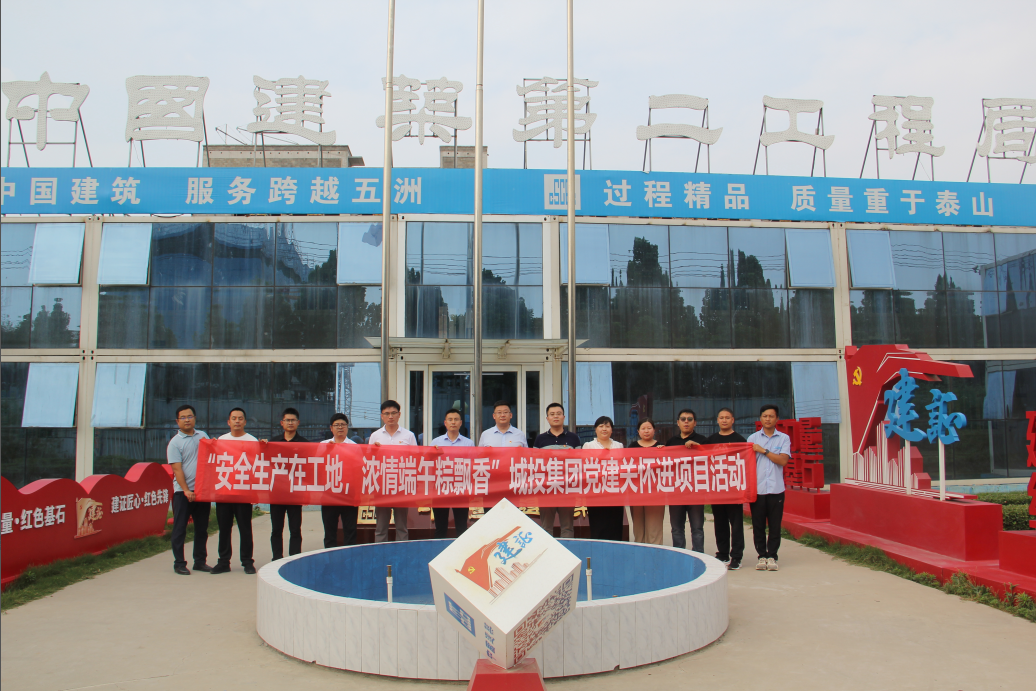 安全生産進工地(dì / de) 濃情端午粽飄香 城投集團開展端午節黨建關懷進項目活動